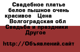 Свадебное платье белое пышное очень красивое › Цена ­ 2 000 - Волгоградская обл. Свадьба и праздники » Другое   
